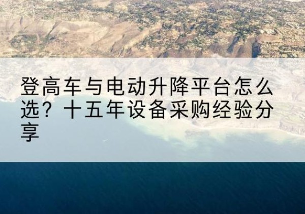 谷城登高车厂家厂家-登高车与电动升降平台怎么选？十五年设备采购经验分享